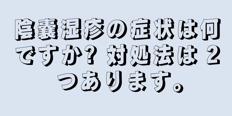 陰嚢湿疹の症状は何ですか? 対処法は 2 つあります。