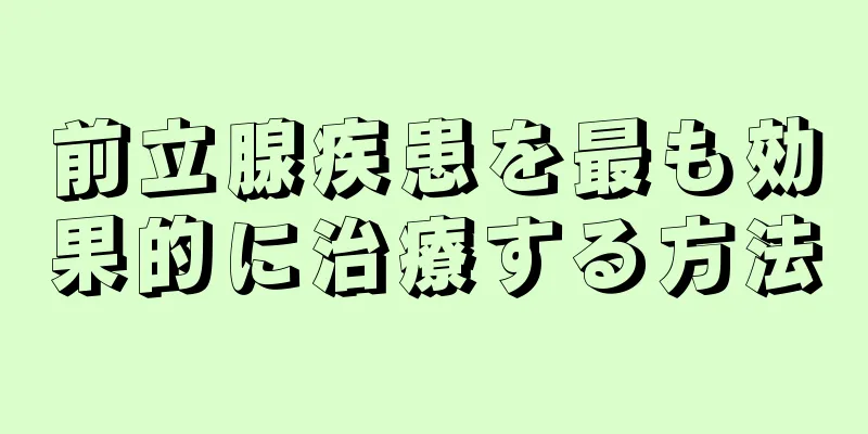 前立腺疾患を最も効果的に治療する方法