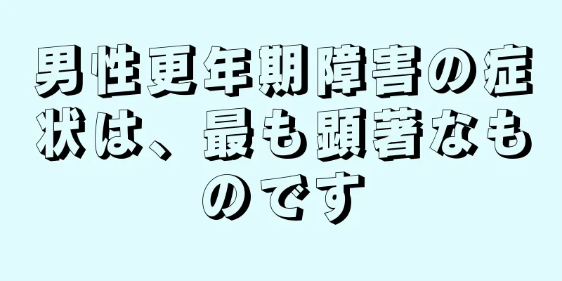 男性更年期障害の症状は、最も顕著なものです