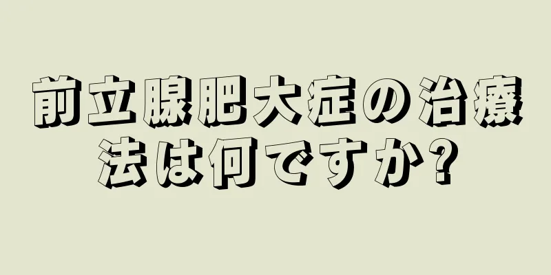 前立腺肥大症の治療法は何ですか?