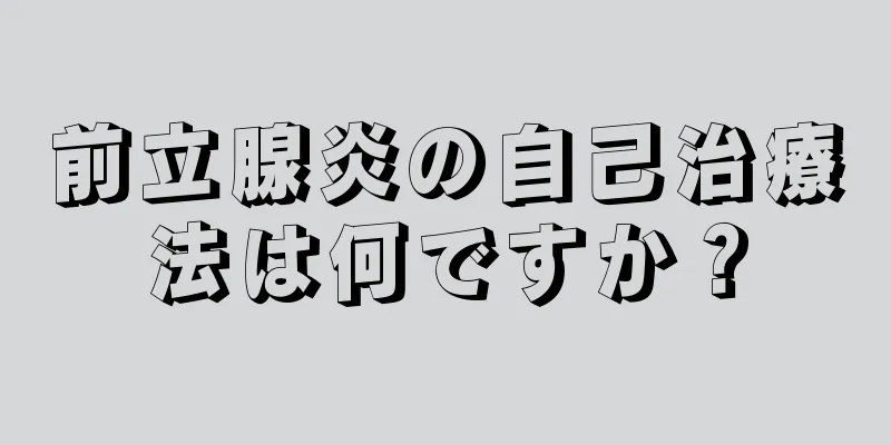 前立腺炎の自己治療法は何ですか？