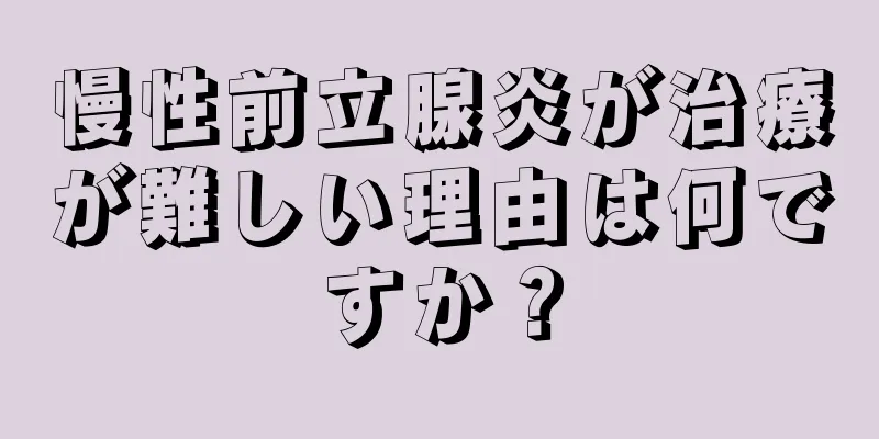 慢性前立腺炎が治療が難しい理由は何ですか？