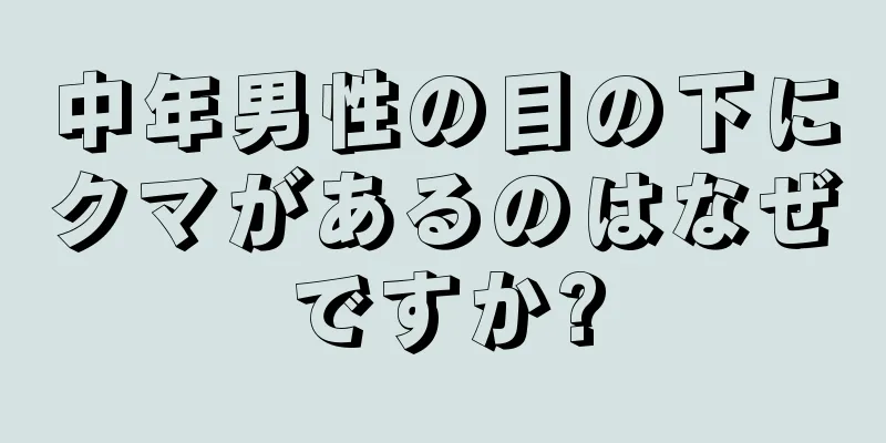 中年男性の目の下にクマがあるのはなぜですか?