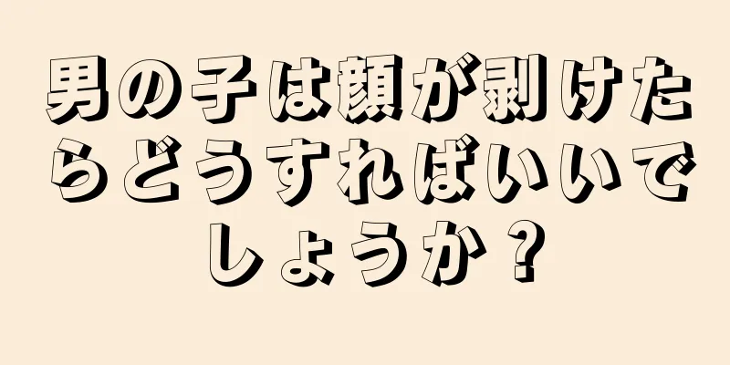 男の子は顔が剥けたらどうすればいいでしょうか？