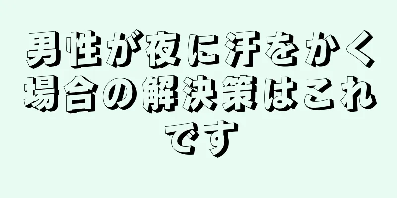 男性が夜に汗をかく場合の解決策はこれです