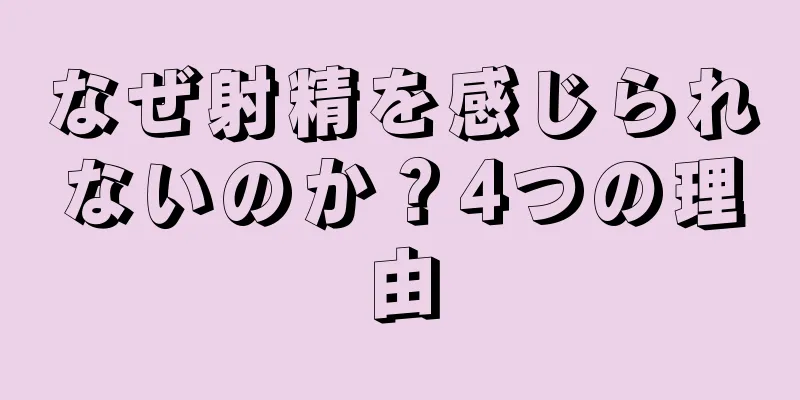 なぜ射精を感じられないのか？4つの理由