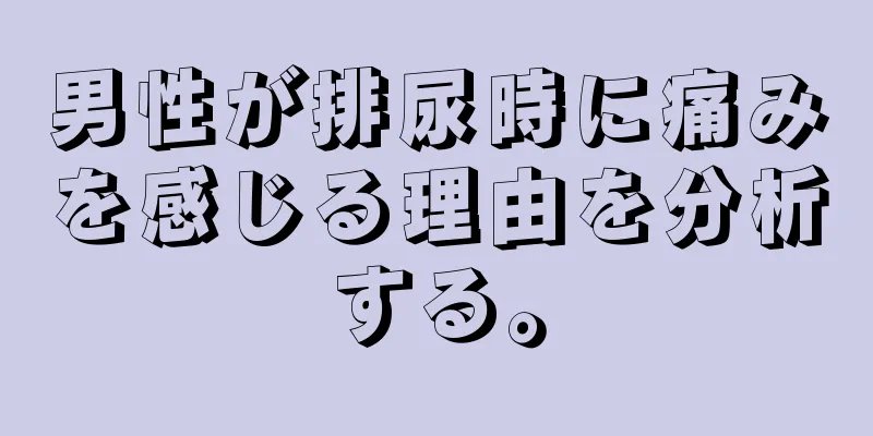 男性が排尿時に痛みを感じる理由を分析する。