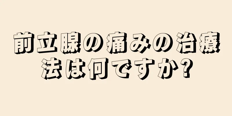 前立腺の痛みの治療法は何ですか?