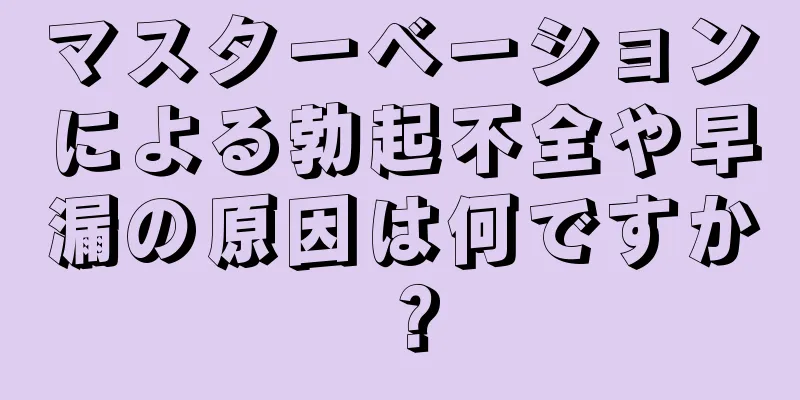 マスターベーションによる勃起不全や早漏の原因は何ですか？