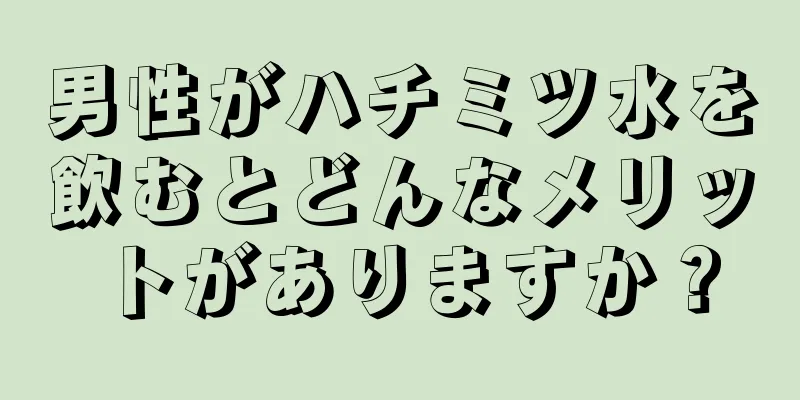 男性がハチミツ水を飲むとどんなメリットがありますか？