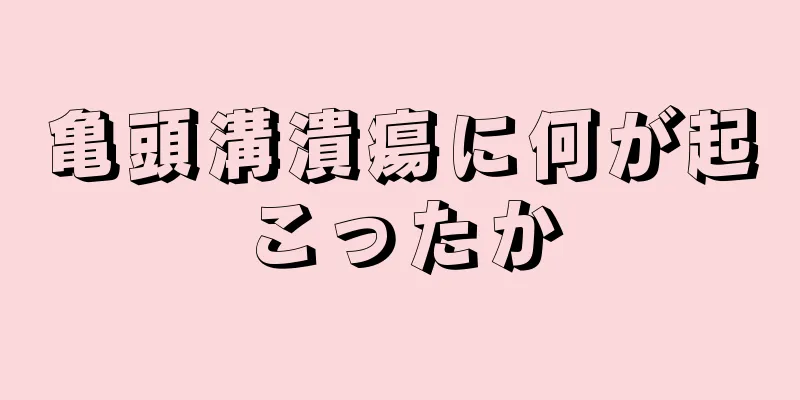 亀頭溝潰瘍に何が起こったか