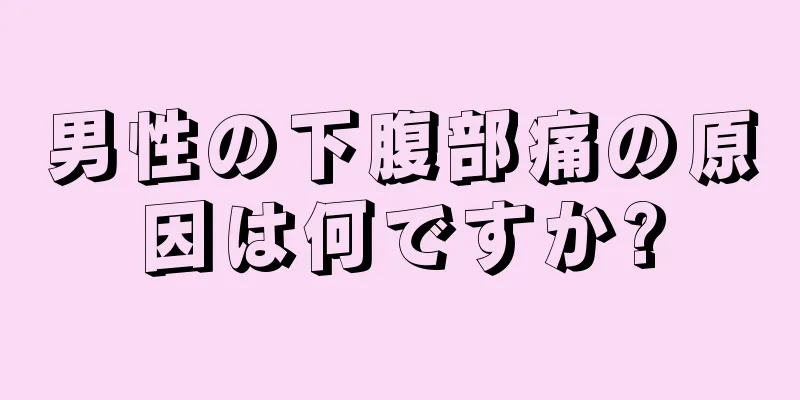 男性の下腹部痛の原因は何ですか?