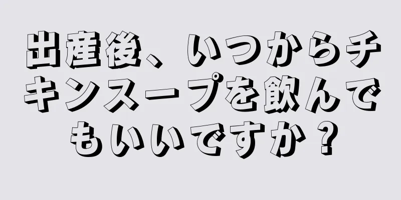 出産後、いつからチキンスープを飲んでもいいですか？