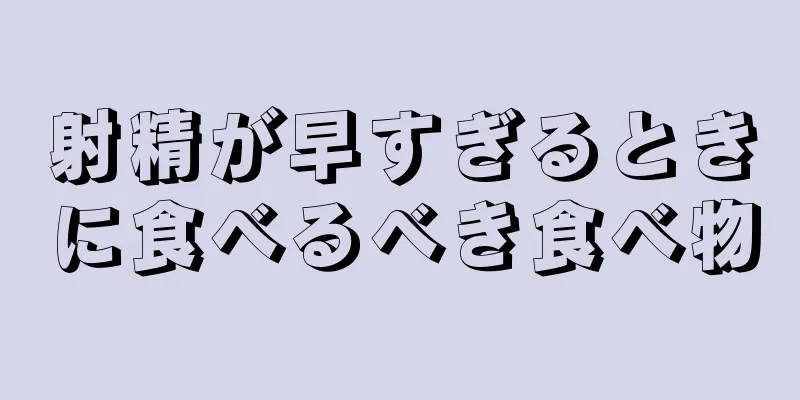 射精が早すぎるときに食べるべき食べ物