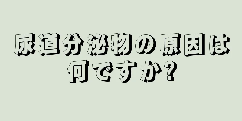尿道分泌物の原因は何ですか?