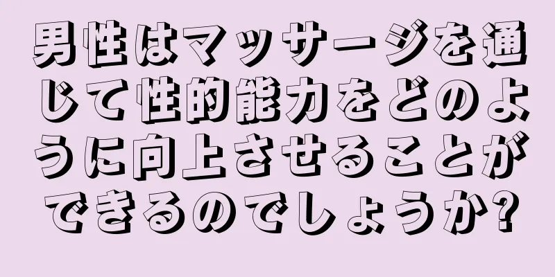 男性はマッサージを通じて性的能力をどのように向上させることができるのでしょうか?