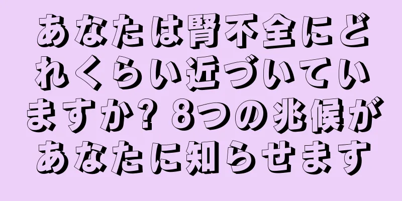 あなたは腎不全にどれくらい近づいていますか? 8つの兆候があなたに知らせます