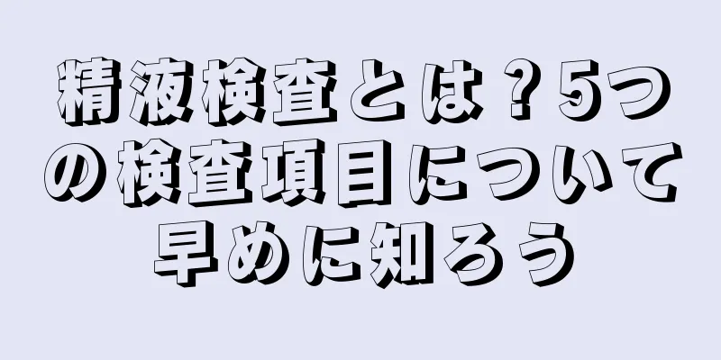 精液検査とは？5つの検査項目について早めに知ろう
