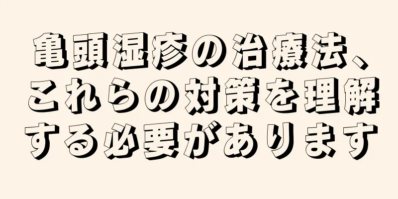 亀頭湿疹の治療法、これらの対策を理解する必要があります