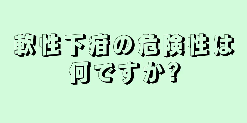 軟性下疳の危険性は何ですか?