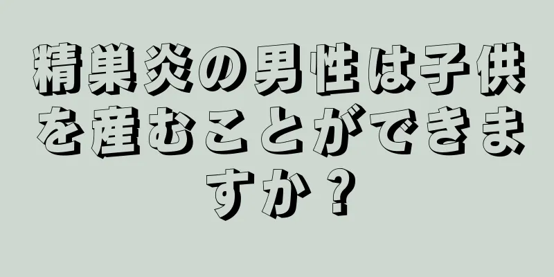 精巣炎の男性は子供を産むことができますか？
