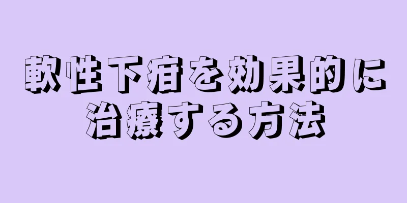 軟性下疳を効果的に治療する方法