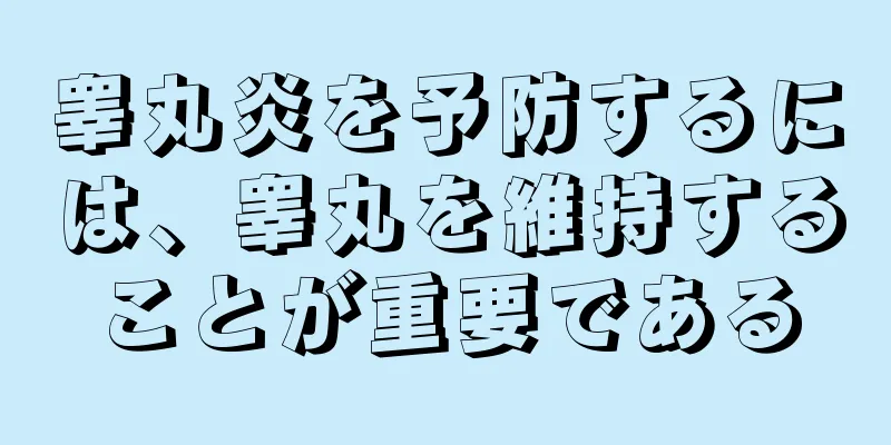 睾丸炎を予防するには、睾丸を維持することが重要である
