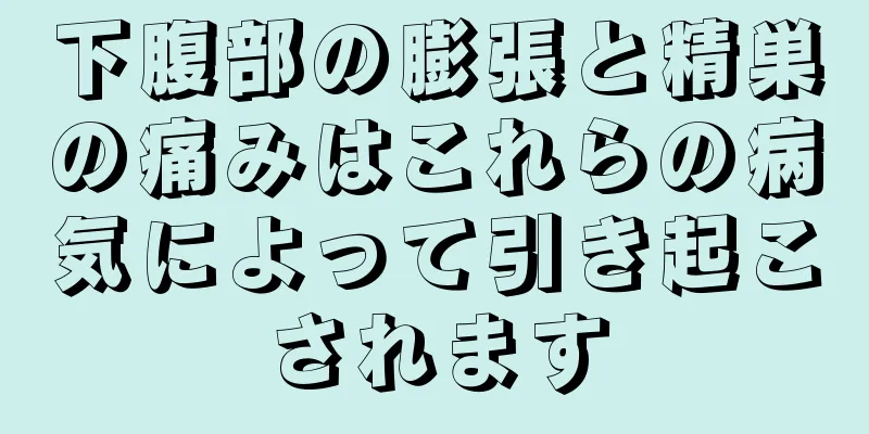 下腹部の膨張と精巣の痛みはこれらの病気によって引き起こされます