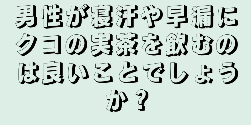 男性が寝汗や早漏にクコの実茶を飲むのは良いことでしょうか？