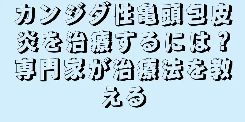 カンジダ性亀頭包皮炎を治療するには？専門家が治療法を教える