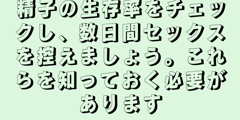 精子の生存率をチェックし、数日間セックスを控えましょう。これらを知っておく必要があります
