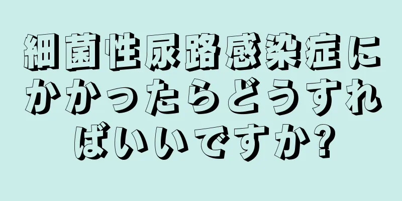 細菌性尿路感染症にかかったらどうすればいいですか?