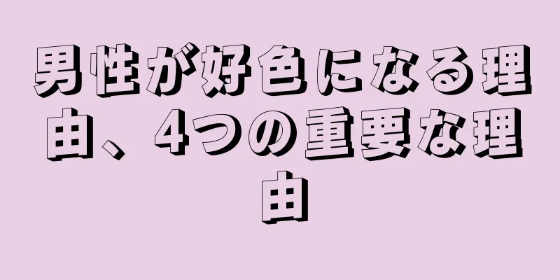男性が好色になる理由、4つの重要な理由