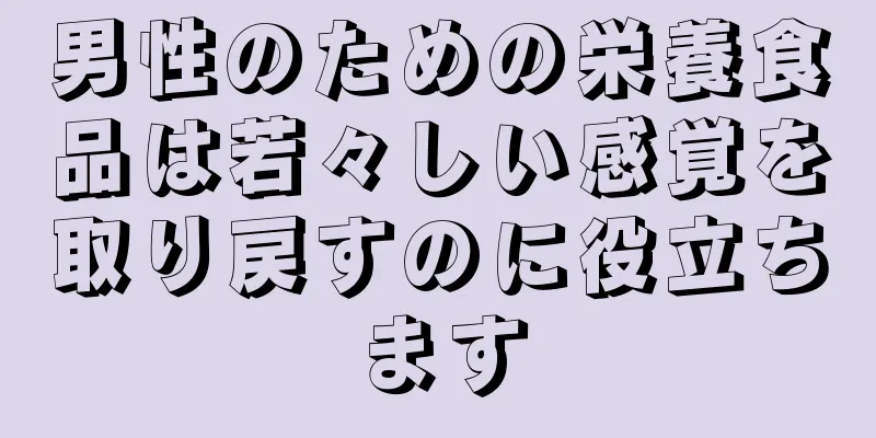 男性のための栄養食品は若々しい感覚を取り戻すのに役立ちます