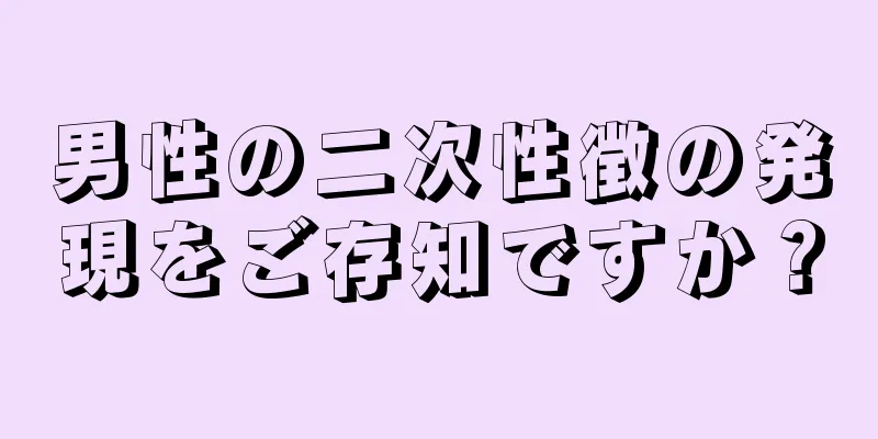 男性の二次性徴の発現をご存知ですか？