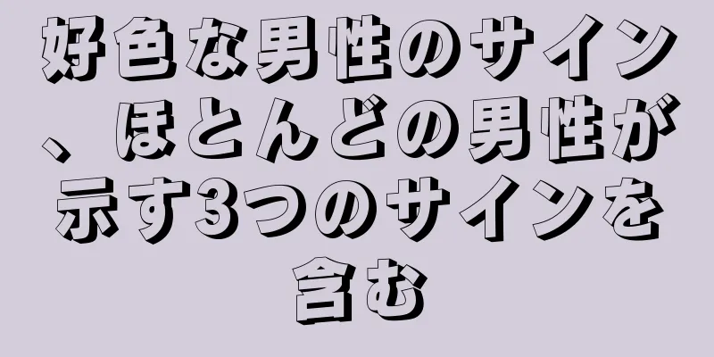 好色な男性のサイン、ほとんどの男性が示す3つのサインを含む