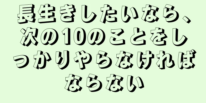 長生きしたいなら、次の10のことをしっかりやらなければならない