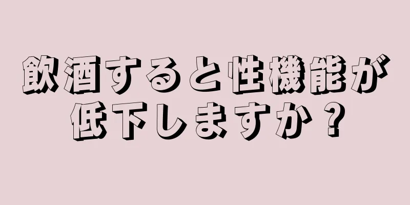 飲酒すると性機能が低下しますか？