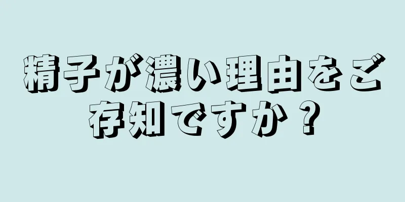 精子が濃い理由をご存知ですか？