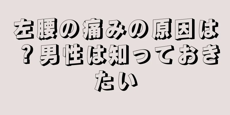 左腰の痛みの原因は？男性は知っておきたい
