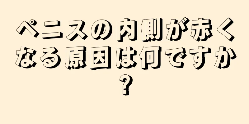 ペニスの内側が赤くなる原因は何ですか?