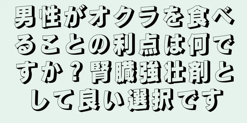 男性がオクラを食べることの利点は何ですか？腎臓強壮剤として良い選択です
