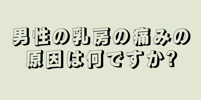 男性の乳房の痛みの原因は何ですか?