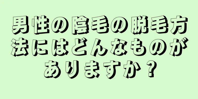 男性の陰毛の脱毛方法にはどんなものがありますか？