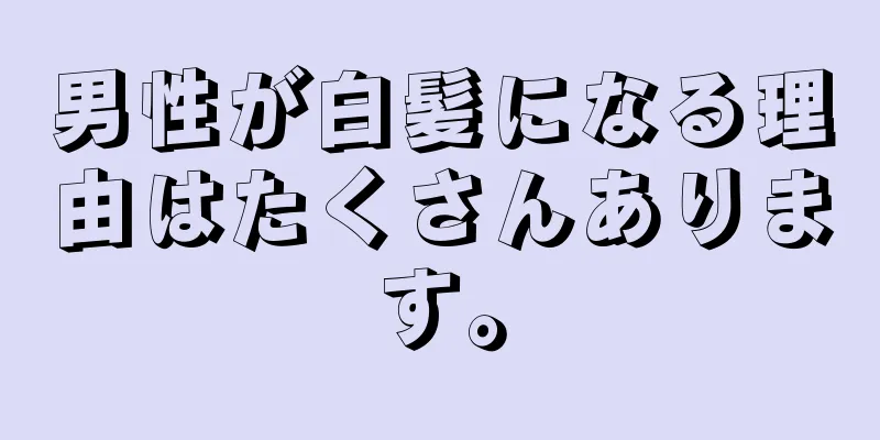 男性が白髪になる理由はたくさんあります。