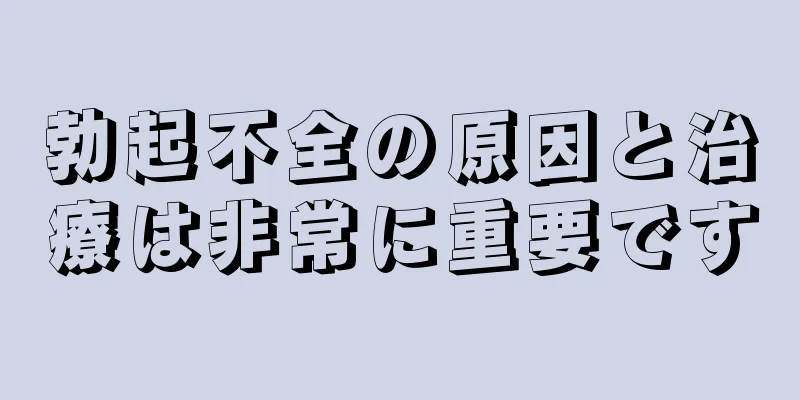 勃起不全の原因と治療は非常に重要です