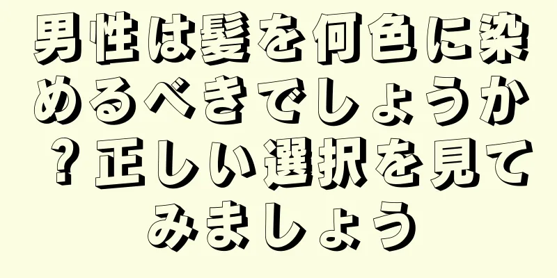 男性は髪を何色に染めるべきでしょうか？正しい選択を見てみましょう