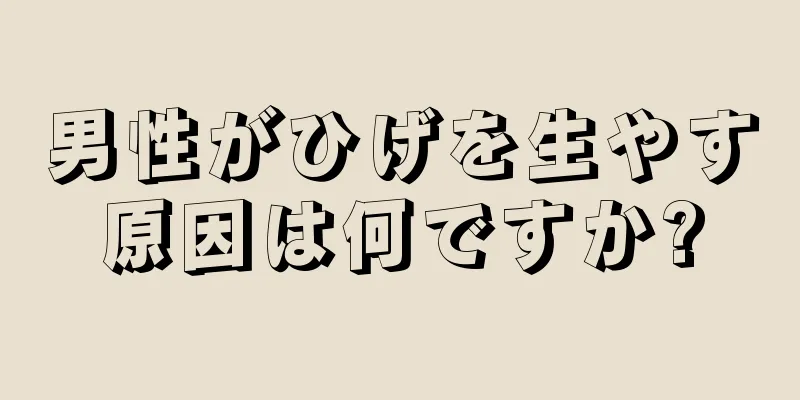 男性がひげを生やす原因は何ですか?