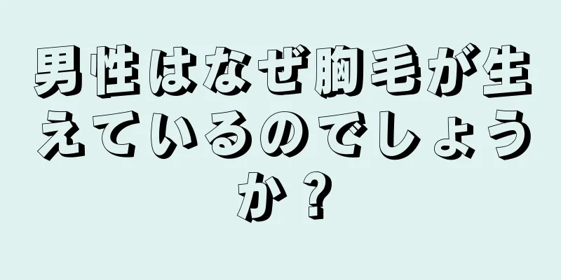 男性はなぜ胸毛が生えているのでしょうか？