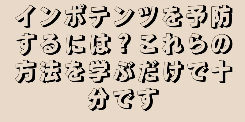インポテンツを予防するには？これらの方法を学ぶだけで十分です